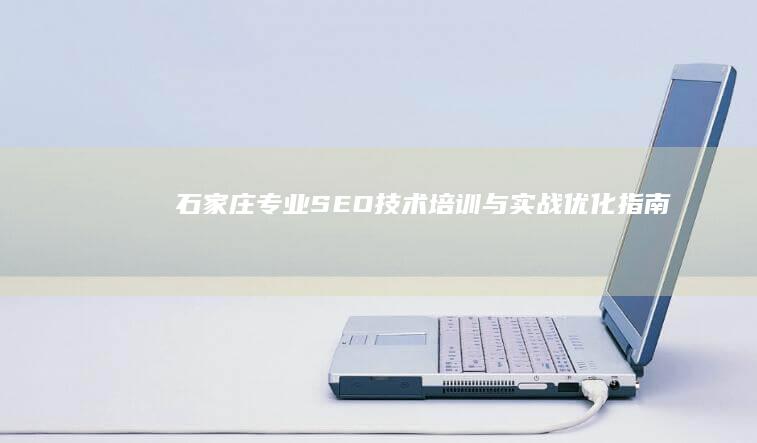 石家庄专业SEO技术培训与实战优化指南